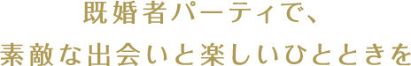 既婚者パーティで、素敵な出会いと楽しいひとときを